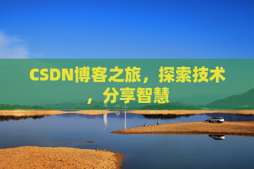CSDN博客之旅,探索技术,分享智慧 CSDN博客之旅,探索技术,分享智慧